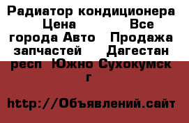 Радиатор кондиционера  › Цена ­ 2 500 - Все города Авто » Продажа запчастей   . Дагестан респ.,Южно-Сухокумск г.